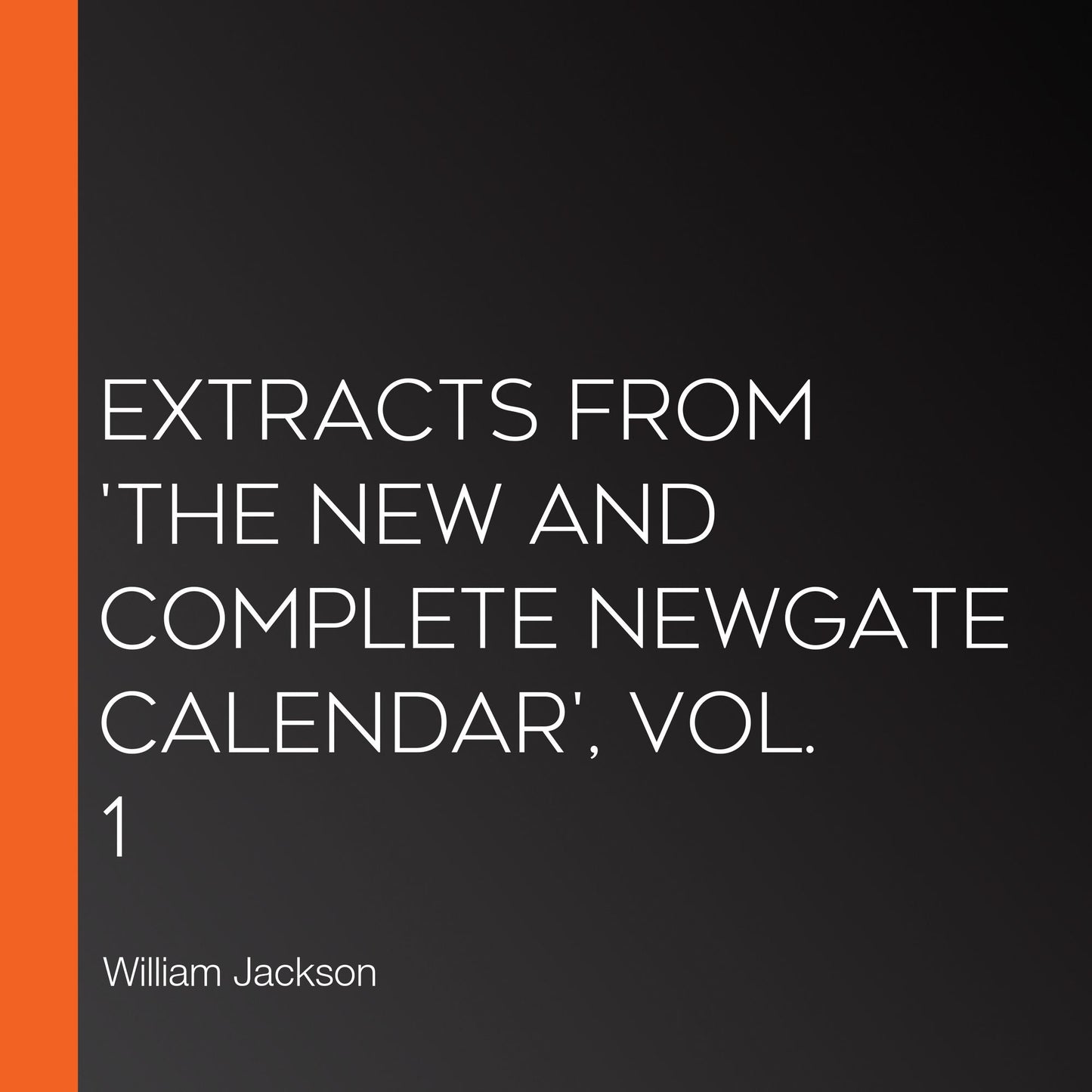 Extracts from 'The New and Complete Newgate Calendar', Vol. 1