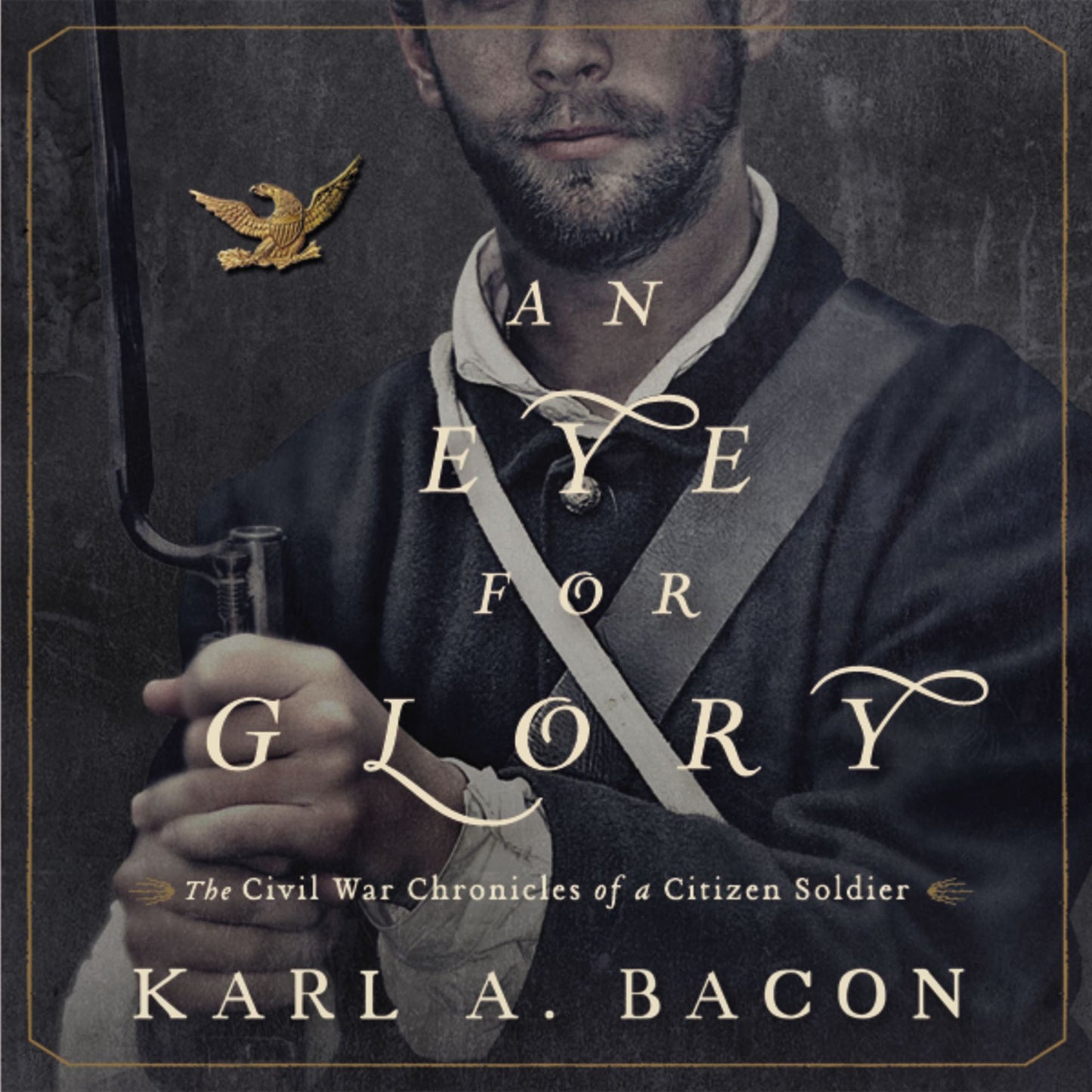 An Eye for Glory: The Civil War Chronicles of a Citizen Soldier
