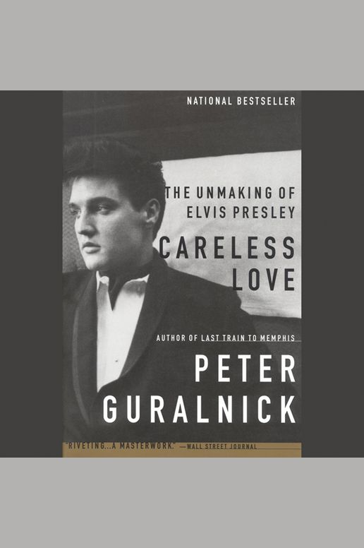Careless Love: The Unmaking of Elvis Presley