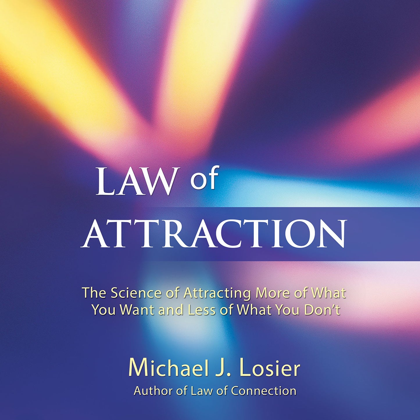 Law of Attraction: The Science of Attracting More of What You Want and Less of What You Don't