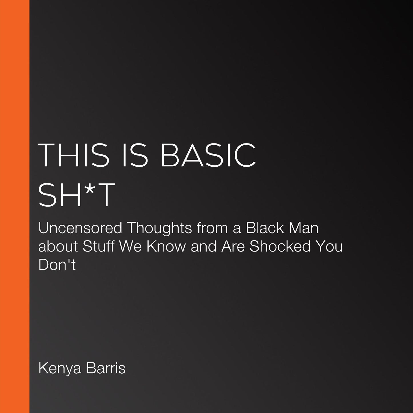 This Is Basic Sh*t : Uncensored Thoughts from a Black Man about Stuff We Know and Are Shocked You Don't