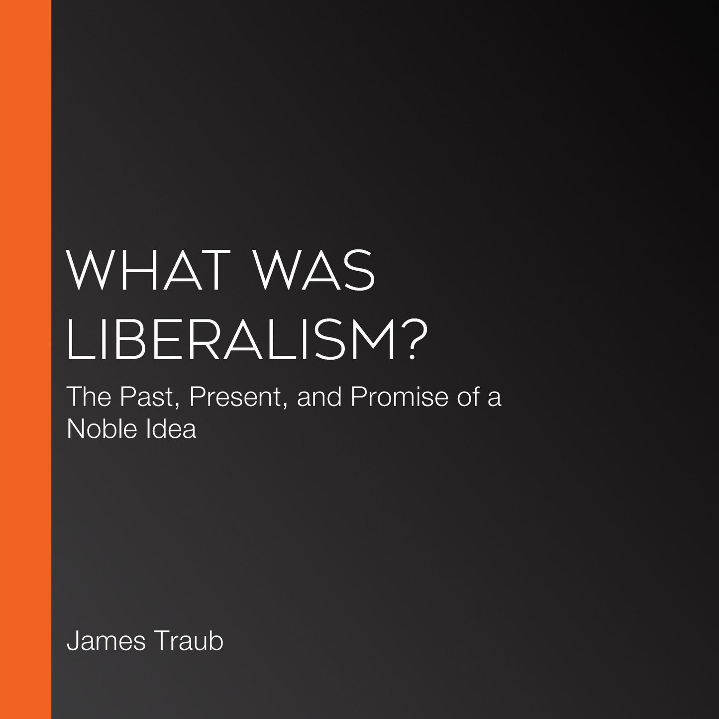 What Was Liberalism?: The Past, Present, and Promise of a Noble Idea
