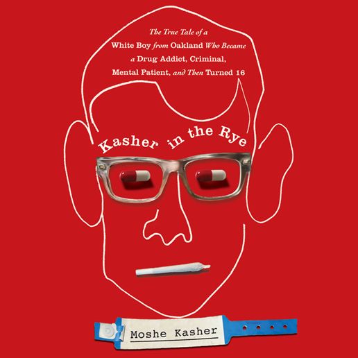 Kasher in the Rye: The True Tale of a White Boy from Oakland Who Became a Drug Addict, Criminal, Mental Patient, and Then Turned 16