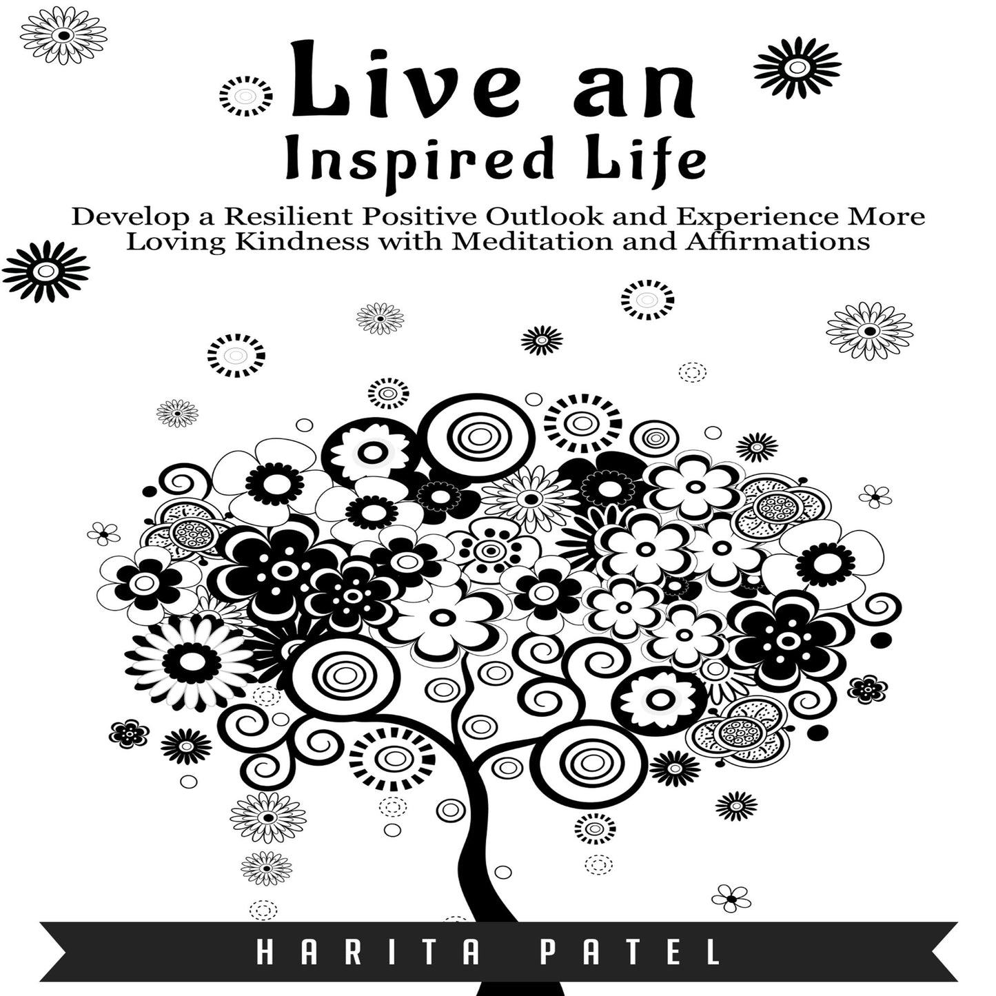 Live an Inspired Life: Develop a Resilient Positive Outlook and Experience More Loving Kindness with Meditation and Affirmations