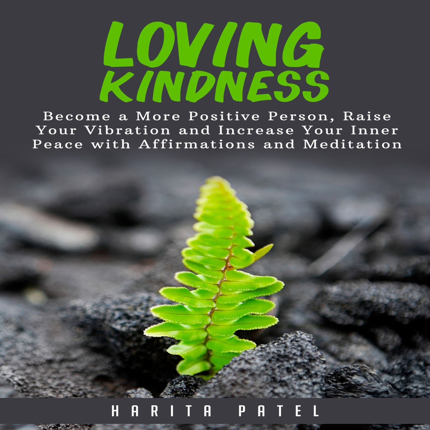 Loving Kindness: Become a More Positive Person, Raise Your Vibration and Increase Your Inner Peace with Affirmations and Meditation