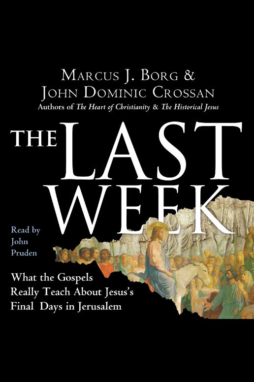 The Last Week: What the Gospels Really Teach About Jesus's Final Days in Jerusalem