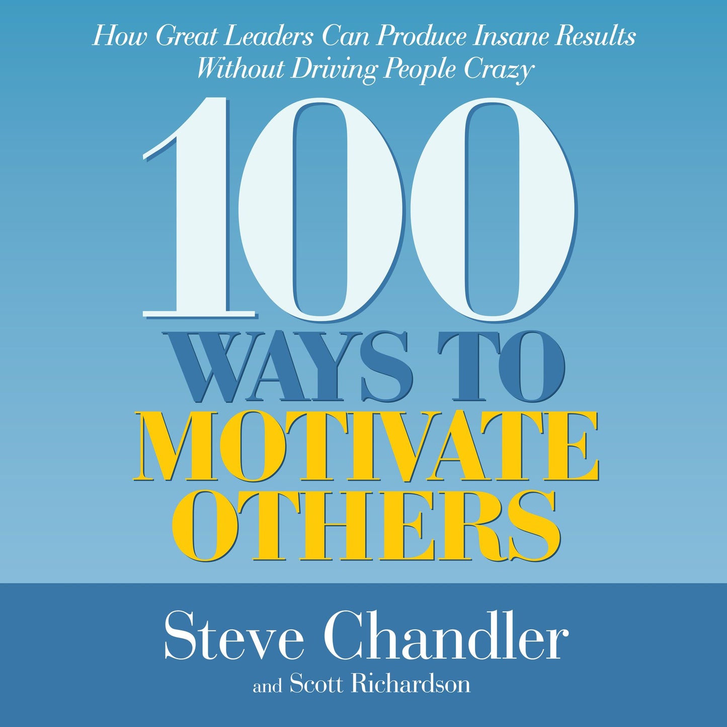100 Ways to Motivate Others: How Great Leaders Can Produce Insane Results Without Driving People Crazy