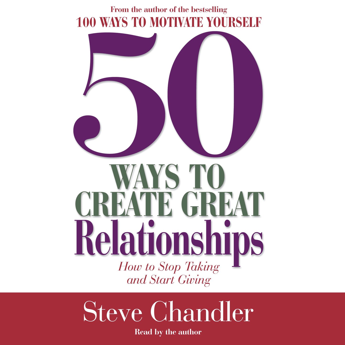 50 Ways to Create Great Relationships: How to Stop Taking and Start Giving (Abridged)