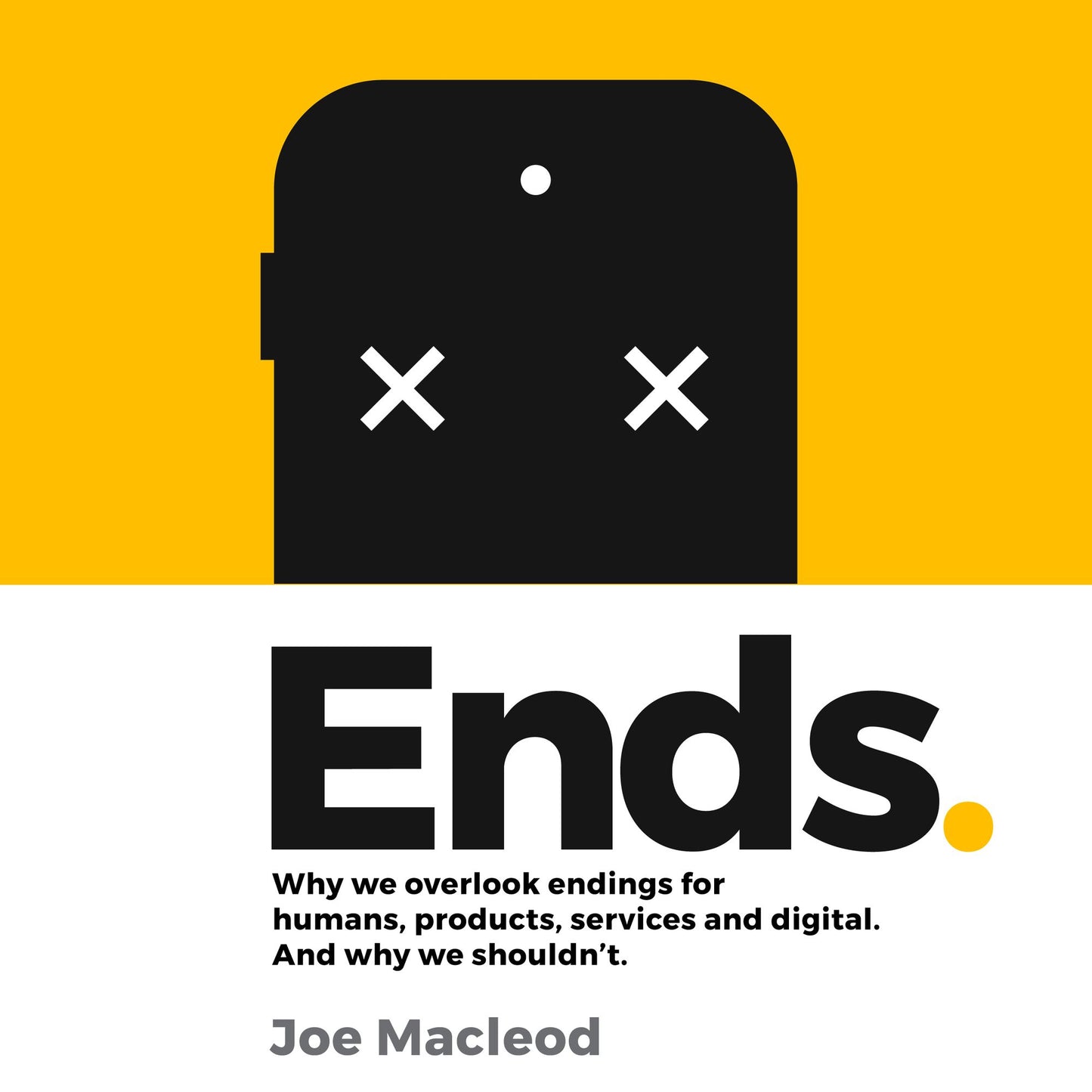 Ends.: Why we overlook endings for humans, products, services and digital. And why we shouldn't.