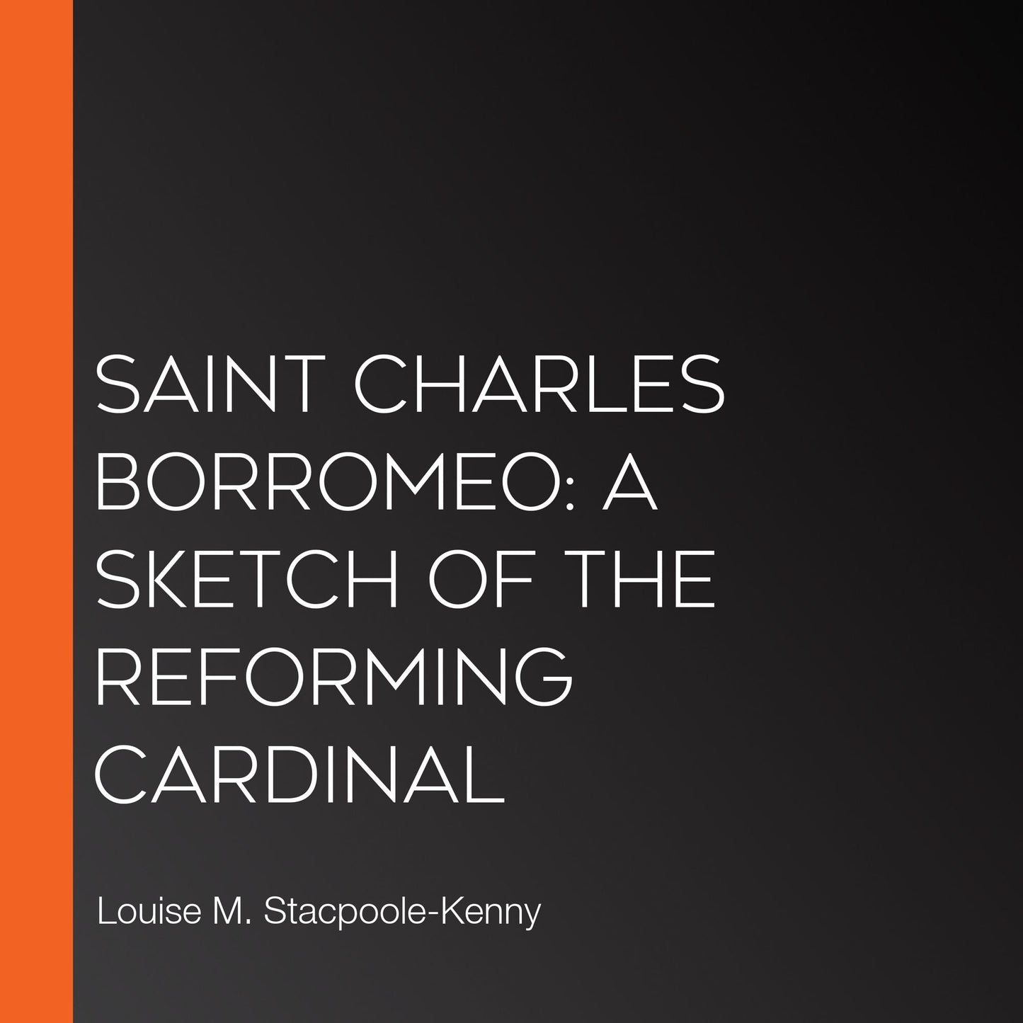 Saint Charles Borromeo: A Sketch of the Reforming Cardinal
