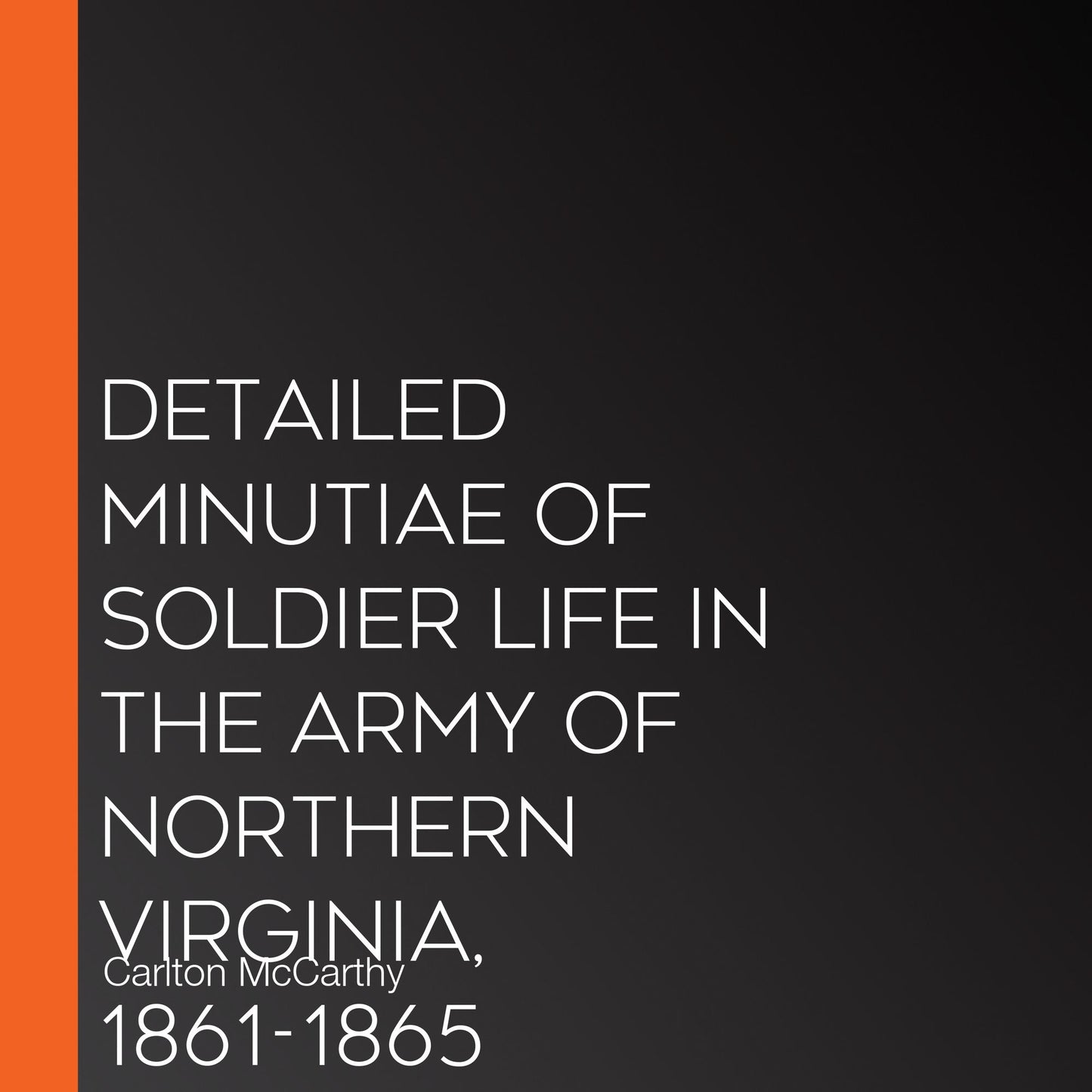 Detailed Minutiae of Soldier Life in the Army of Northern Virginia, 1861-1865