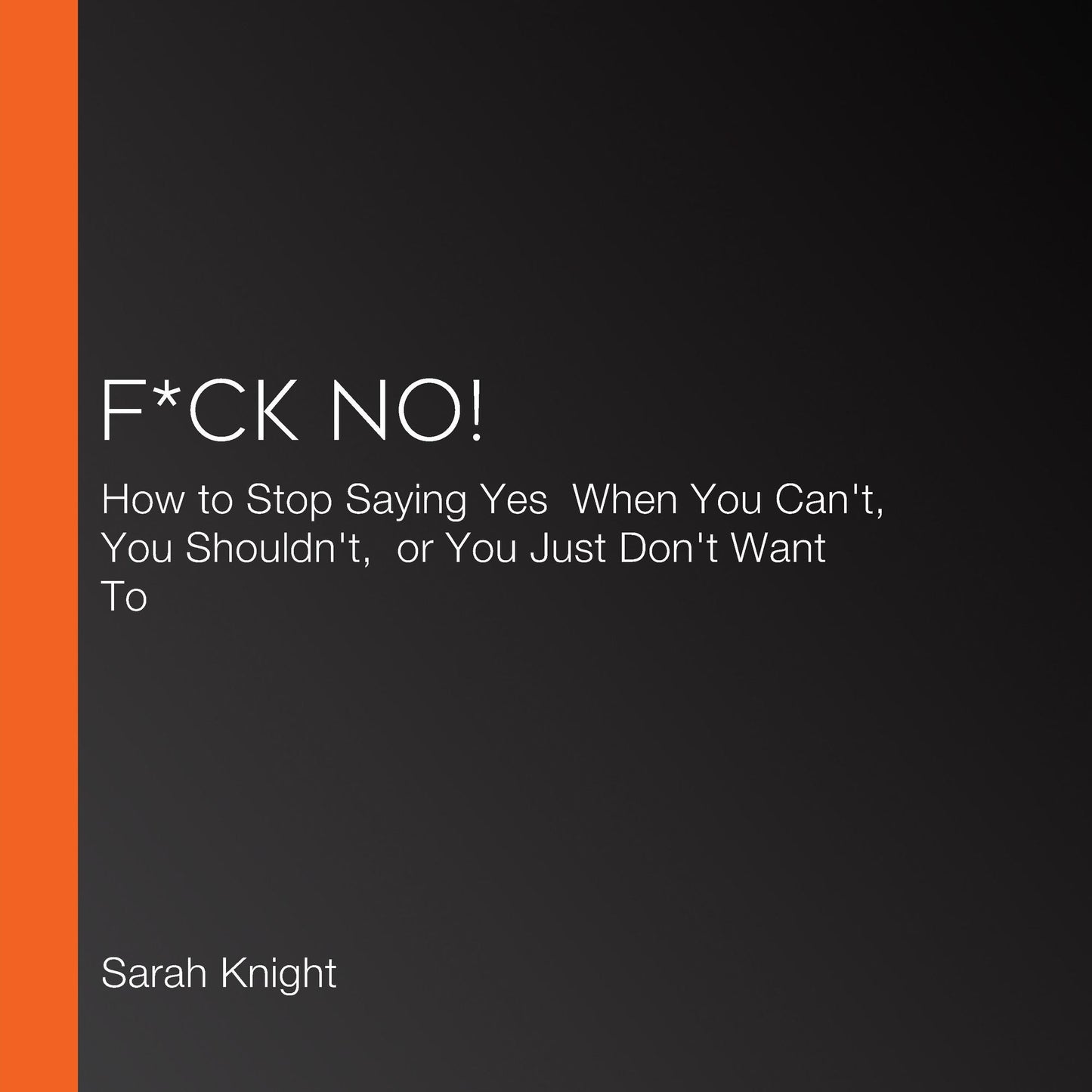 F*ck No! : How to Stop Saying Yes When You Can't, You Shouldn't, or You Just Don't Want To