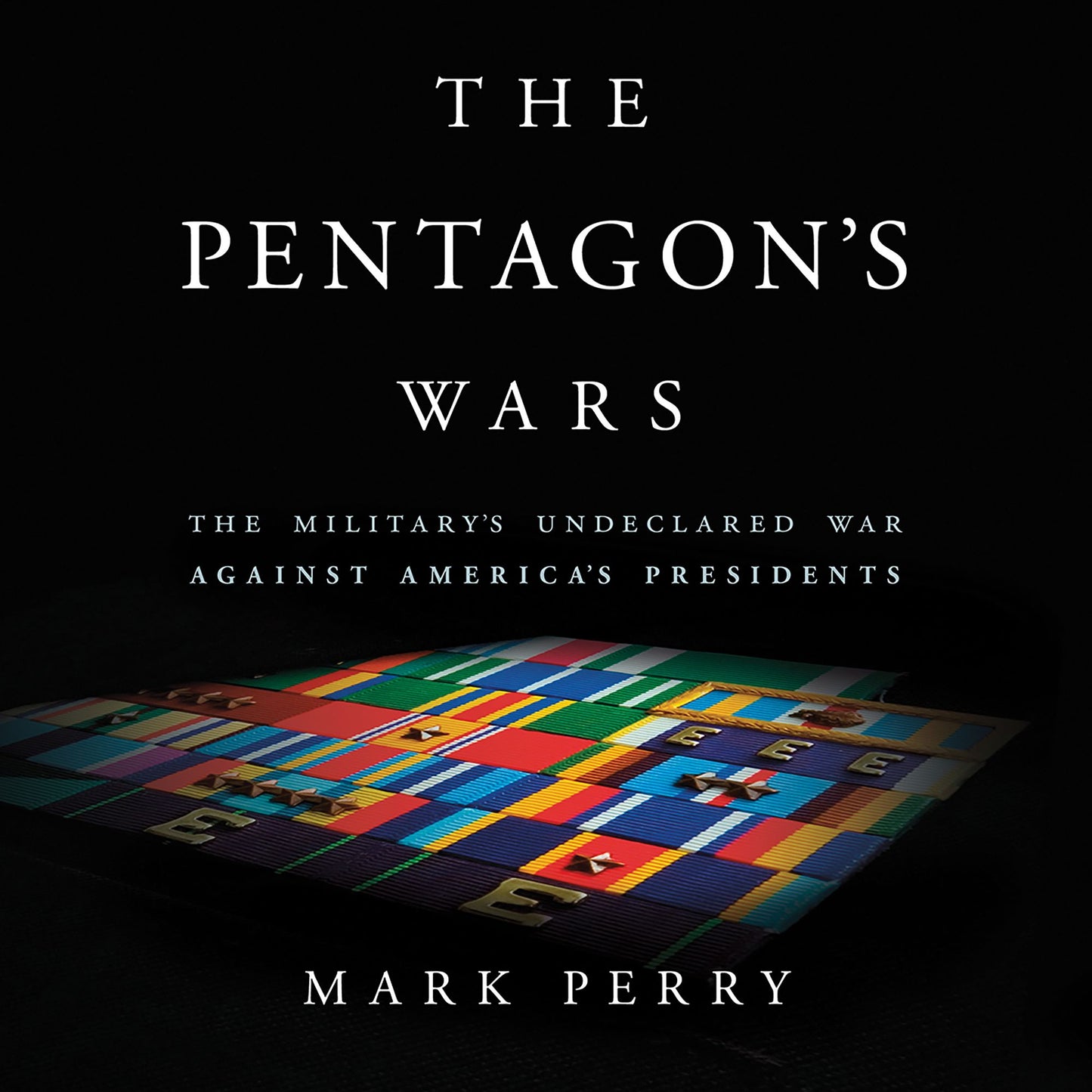 The Pentagon's Wars: The Military's Undeclared War Against America's Presidents