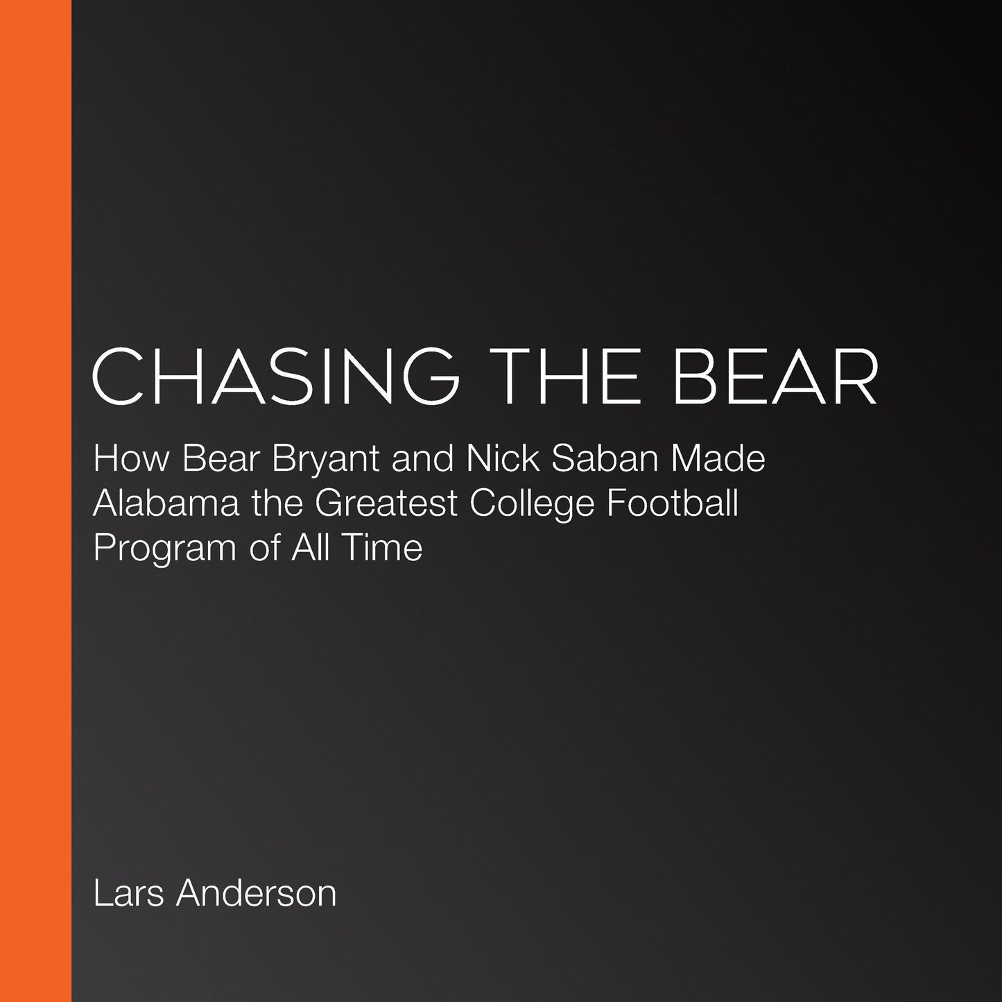 Chasing the Bear: How Bear Bryant and Nick Saban Made Alabama the Greatest College Football Program of All Time