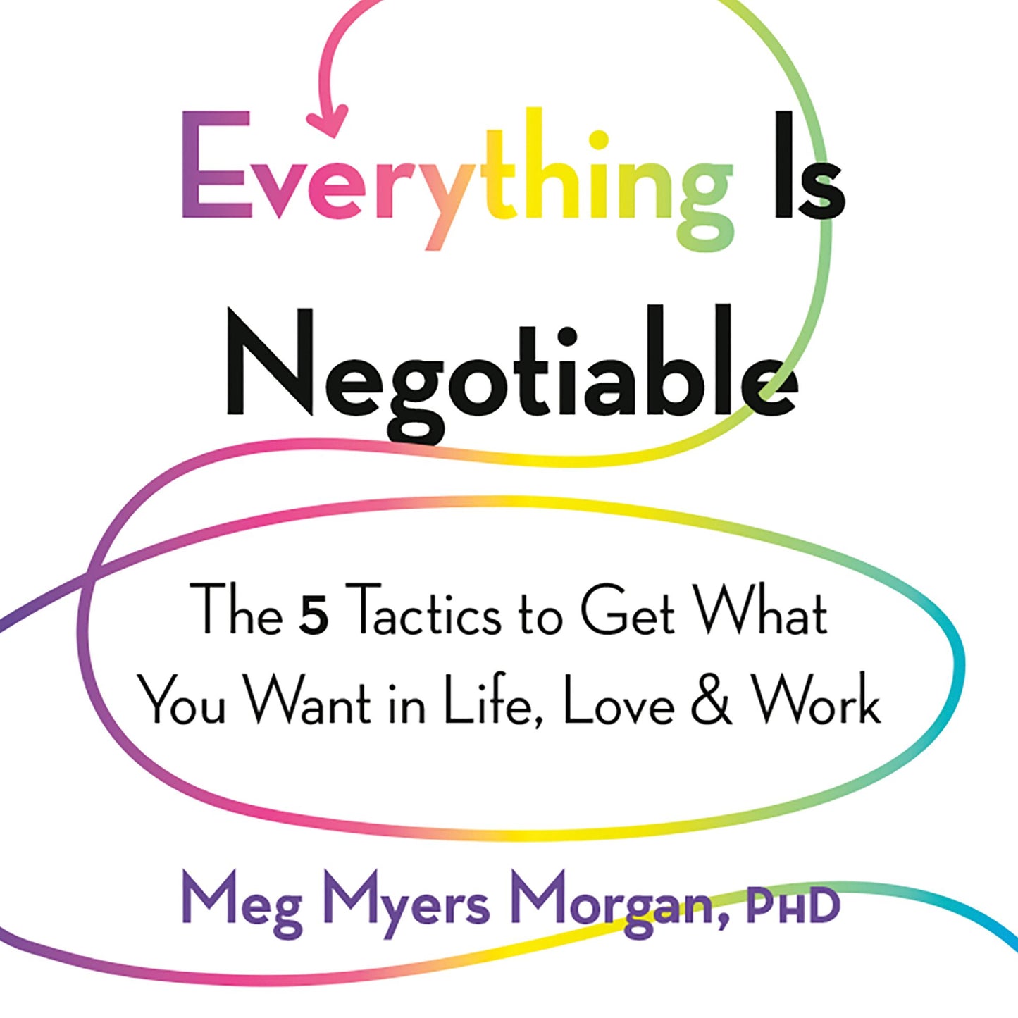 Everything Is Negotiable: The 5 Tactics to Get What You Want in Life, Love, and Work