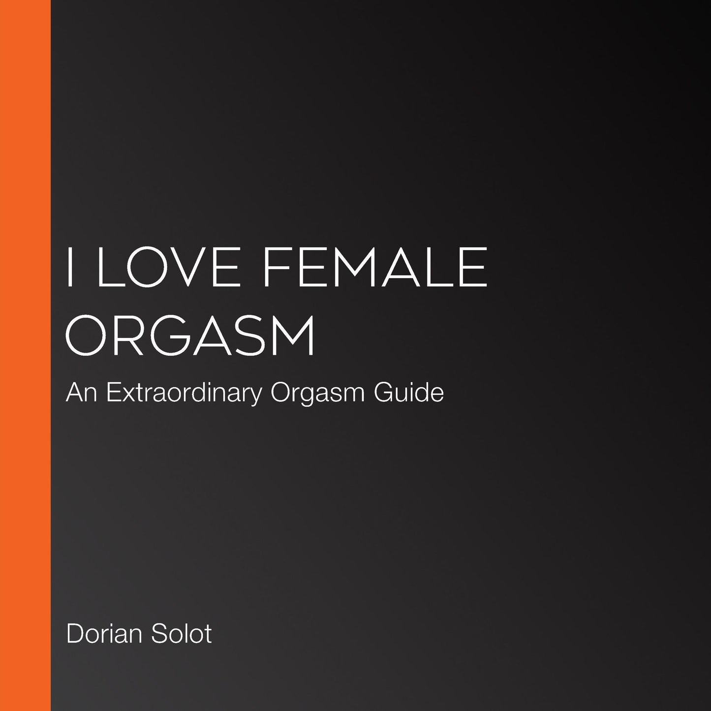 I Love Orgasms: A Guide to More