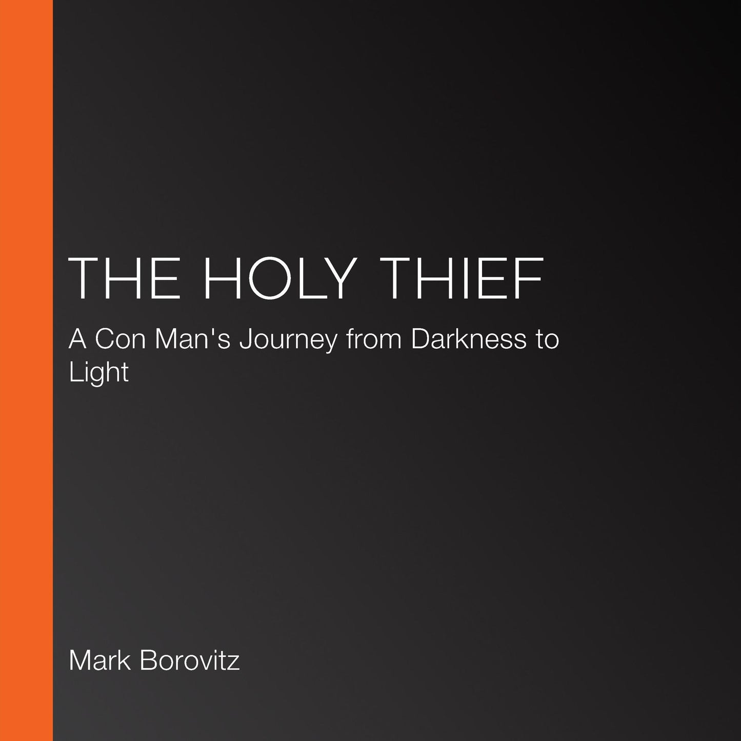 The Holy Thief: A Con Man's Journey from Darkness to Light
