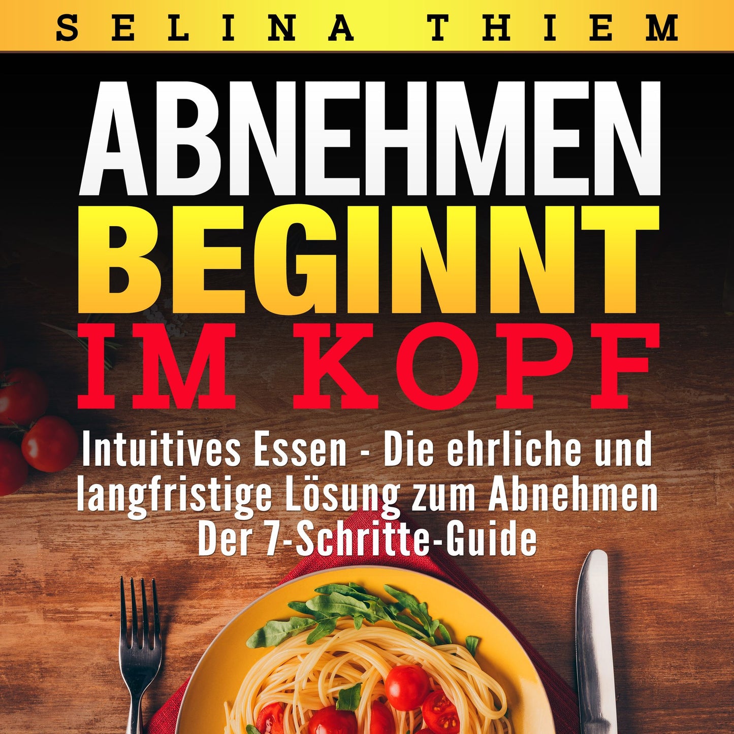 Abnehmen beginnt im Kopf: Intuitives Essen - Die ehrliche und langfristige Lösung zum Abnehmen: Der 7-Schritte-Guide!