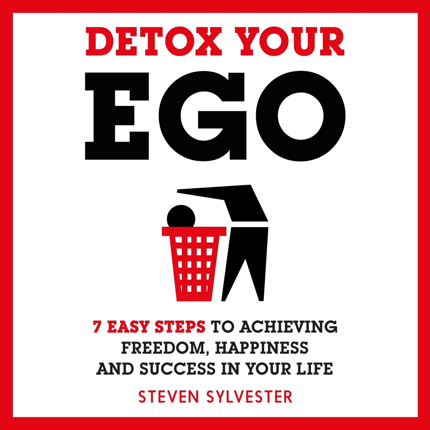 Detox Your Ego: 7 easy steps to achieving freedom, happiness and success in your life