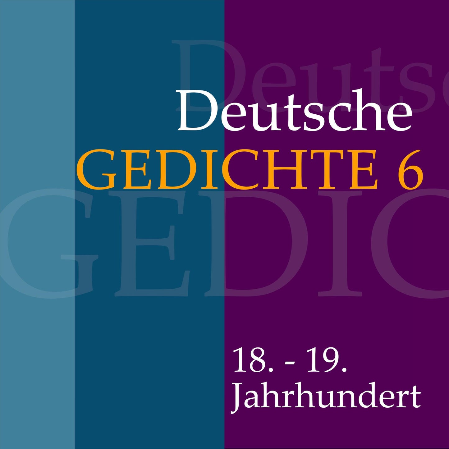 Deutsche Gedichte 6: 18. - 19. Jahrhundert: Werke von Friedrich von Schlegel, Novalis, Ludwig Tieck, Friedrich de la Motte-Fouqué, Clemens Brentano, Karoline von Günderode, Adelbert von Chamisso, Achim von Arnim, Karl Thorbecke, Karl Mayer, Justinus Kerne