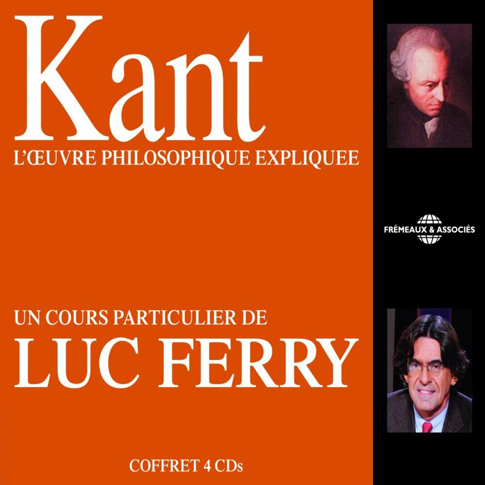 Kant: L'oeuvre philosophique expliquée: Un cours particulier de Luc Ferry