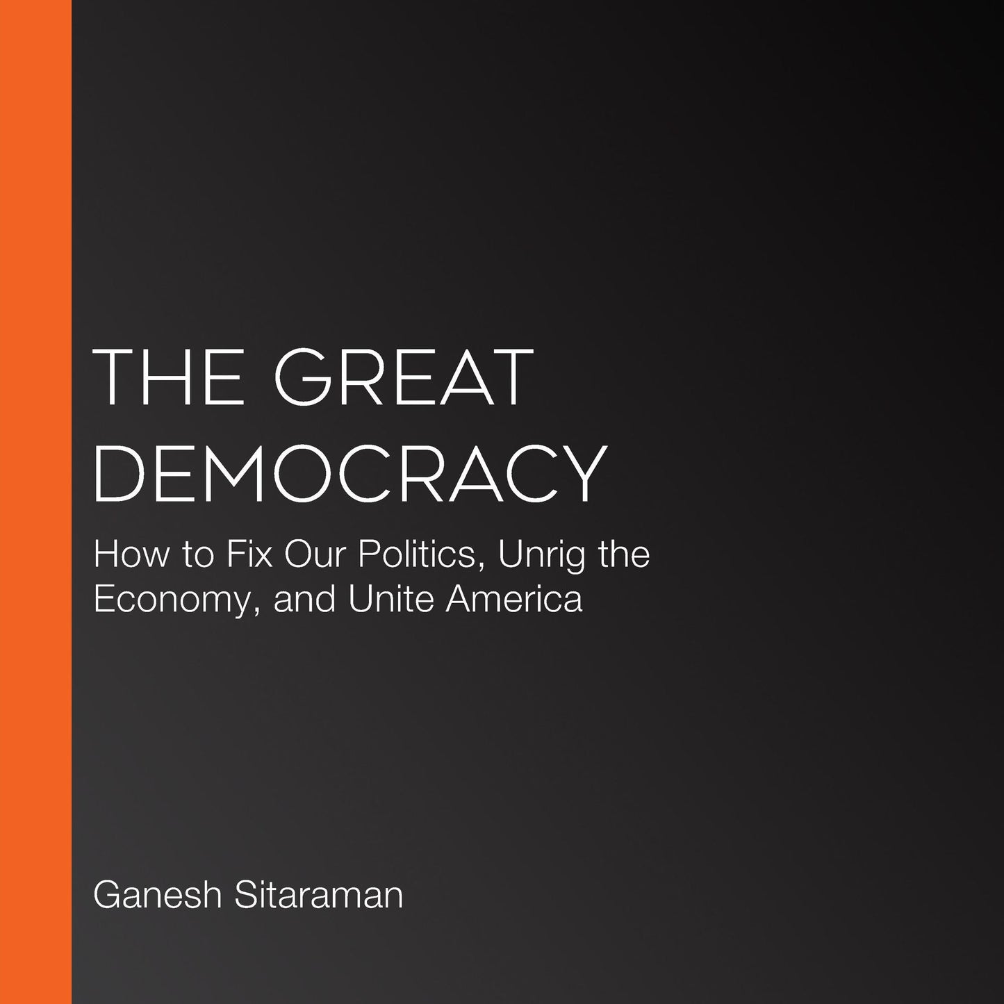 The Great Democracy : How to Fix Our Politics, Unrig the Economy, and Unite America