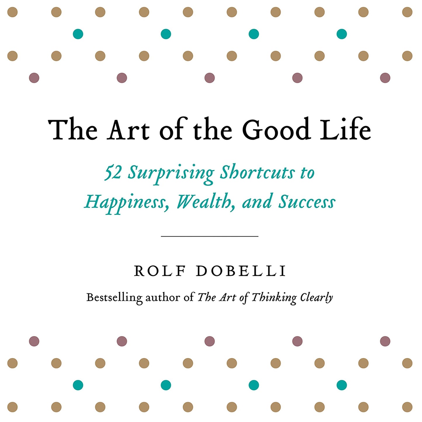 The Art of the Good Life: 52 Surprising Shortcuts to Happiness, Wealth, and Success