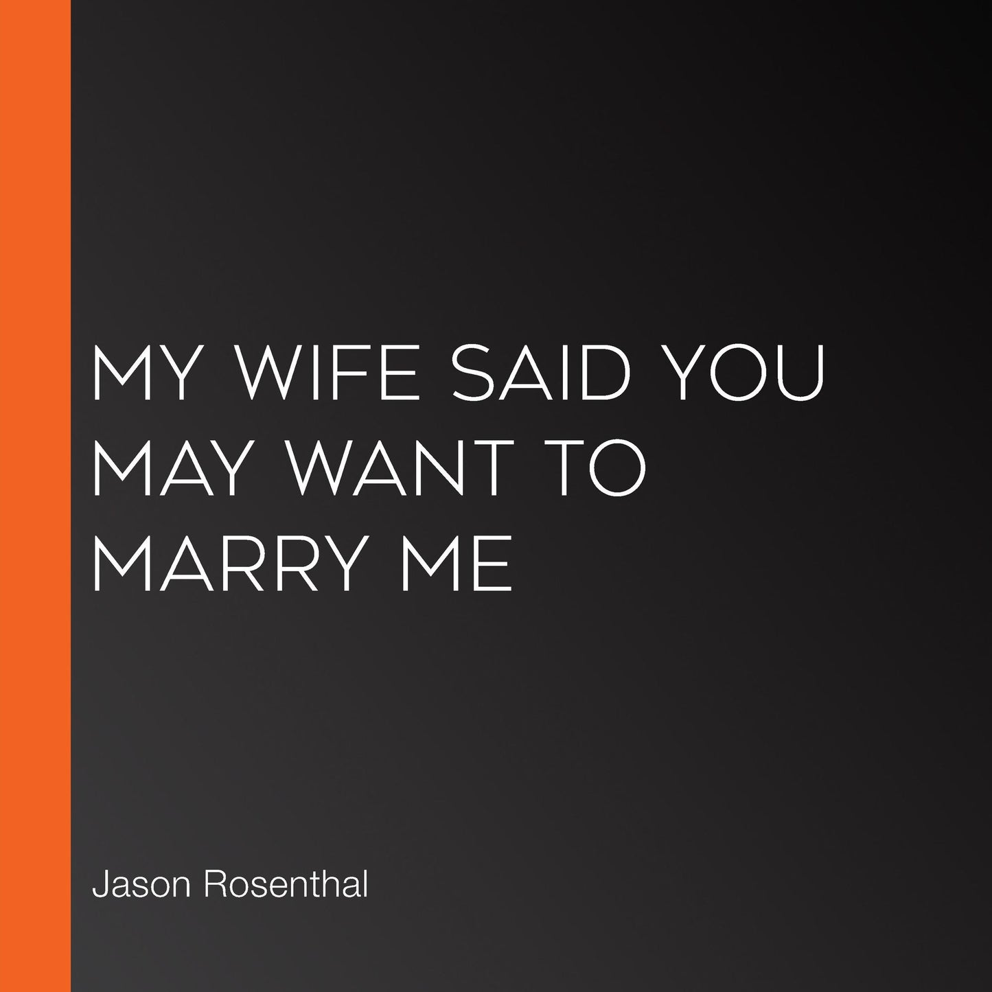 My Wife Said You May Want to Marry Me : A Memoir