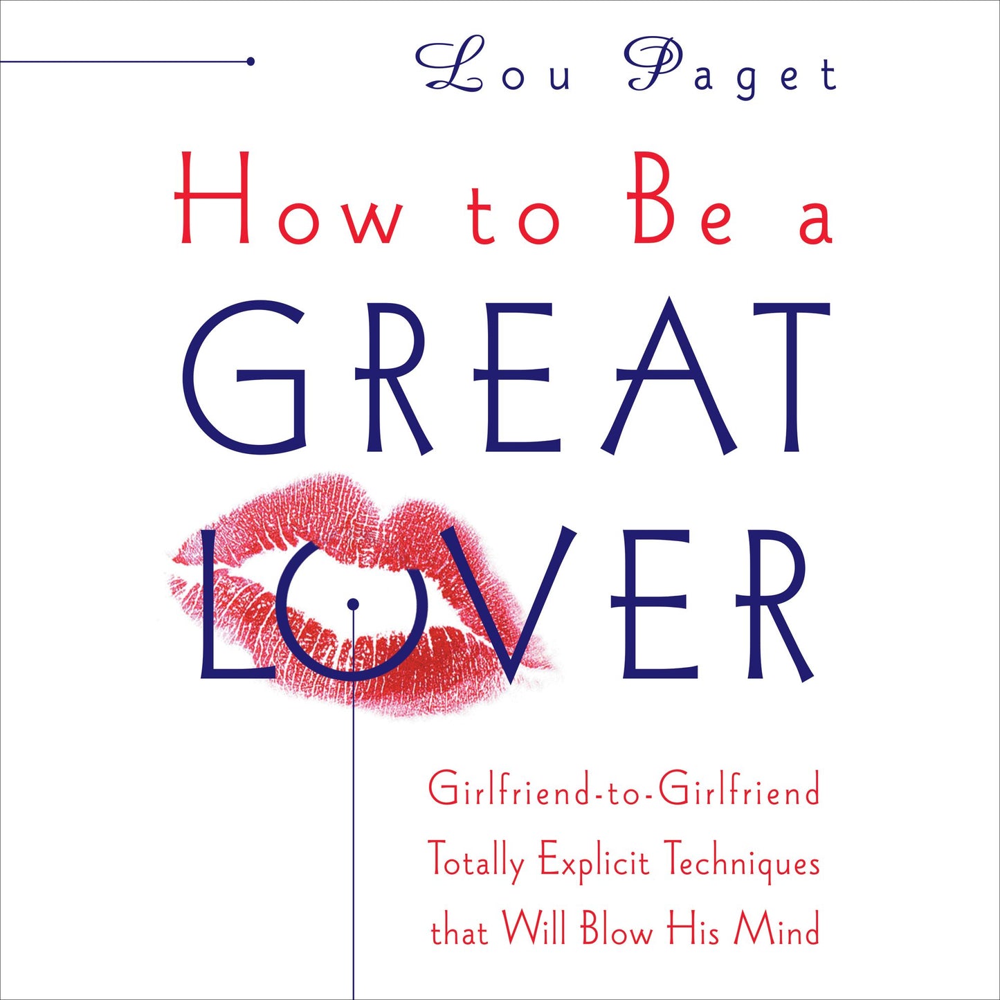 How to Be a Great Lover: Girlfriend-to-Girlfriend Totally Explicit Techniques that Will Blow His Mind (Abridged)