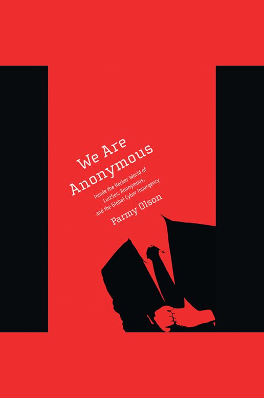 We Are Anonymous: Inside the Hacker World of LulzSec, Anonymous, and the Global Cyber Insurgency