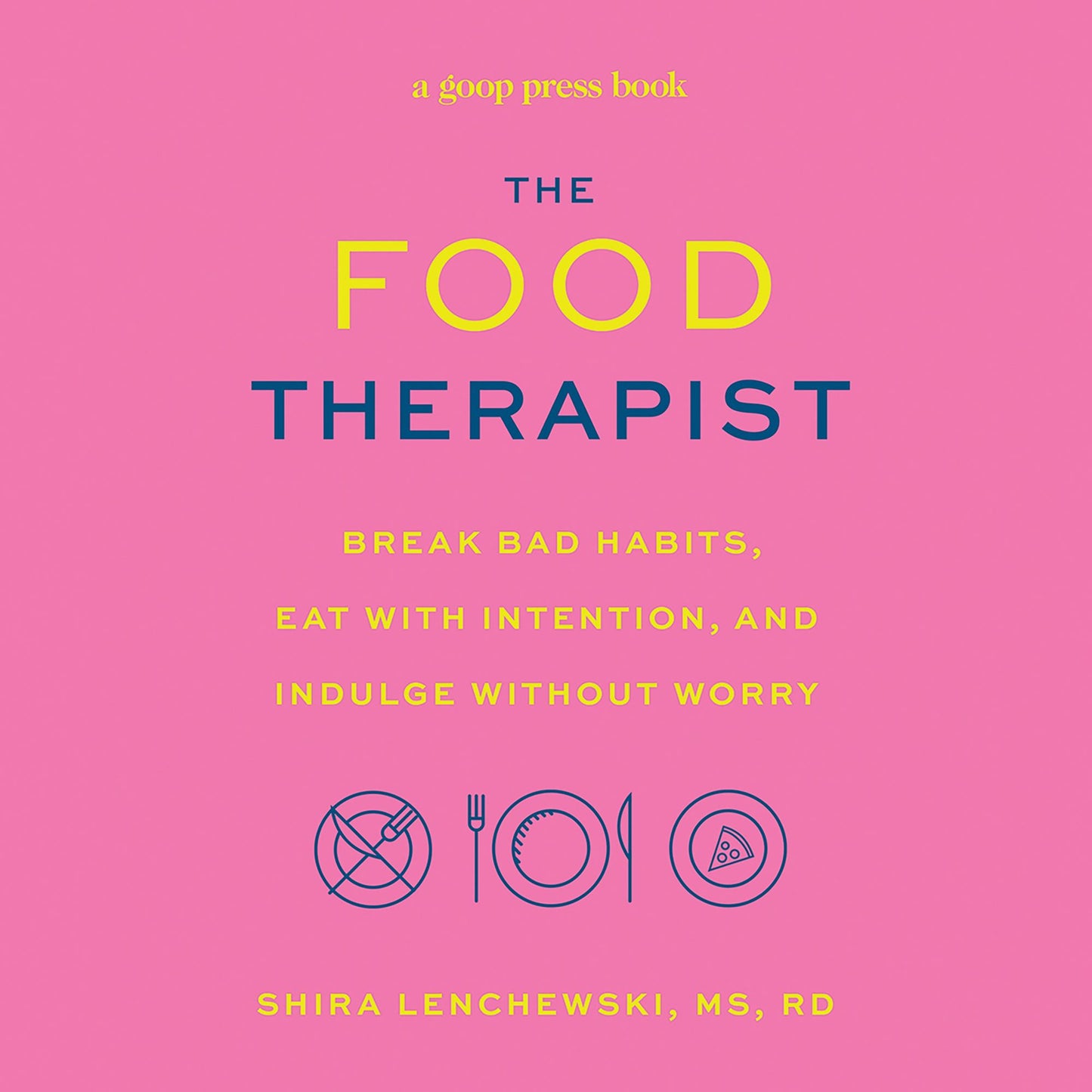 The Food Therapist: Break Bad Habits, Eat with Intention, and Indulge Without Worry