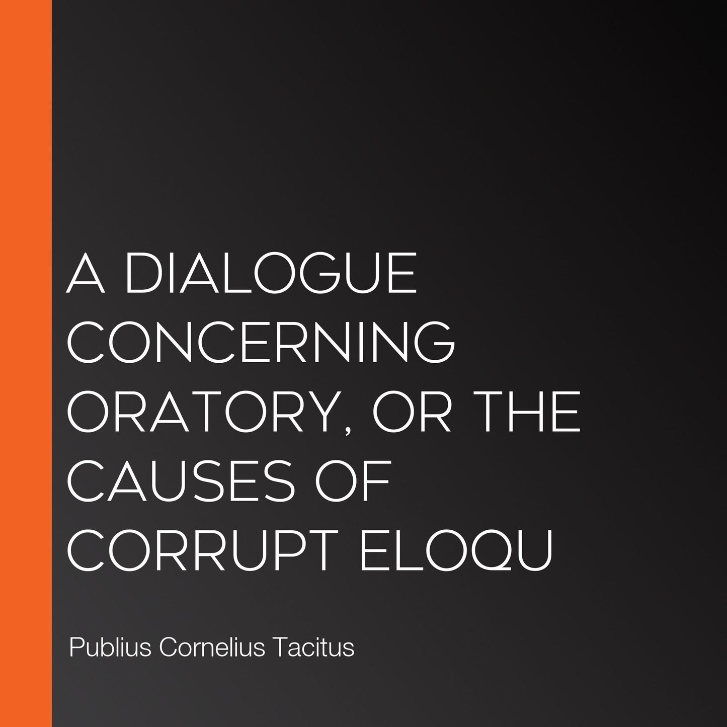 A Dialogue Concerning Oratory, or the Causes of Corrupt Eloqu