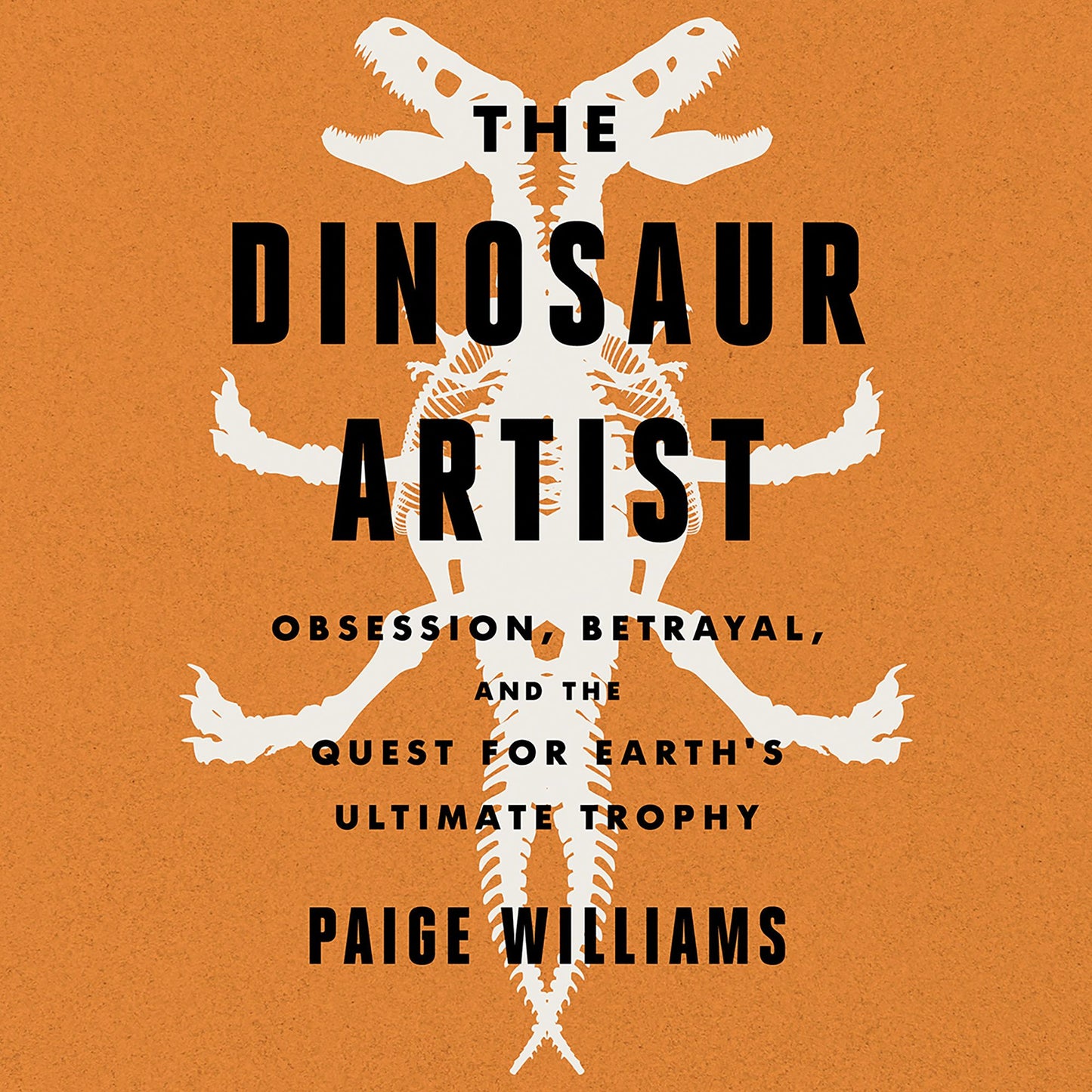 The Dinosaur Artist: Obsession, Betrayal, and the Quest for Earth's Ultimate Trophy