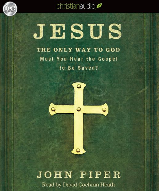 Jesus: the Only Way to God: Must You Hear the Gospel to be Saved?