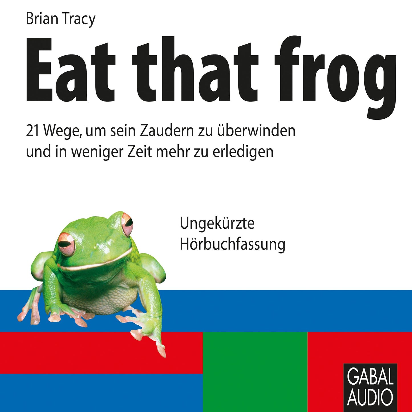Eat that frog: 21 Wege, um sein Zaudern zu Ã¼berwinden und in weniger Zeit mehr zu erledigen