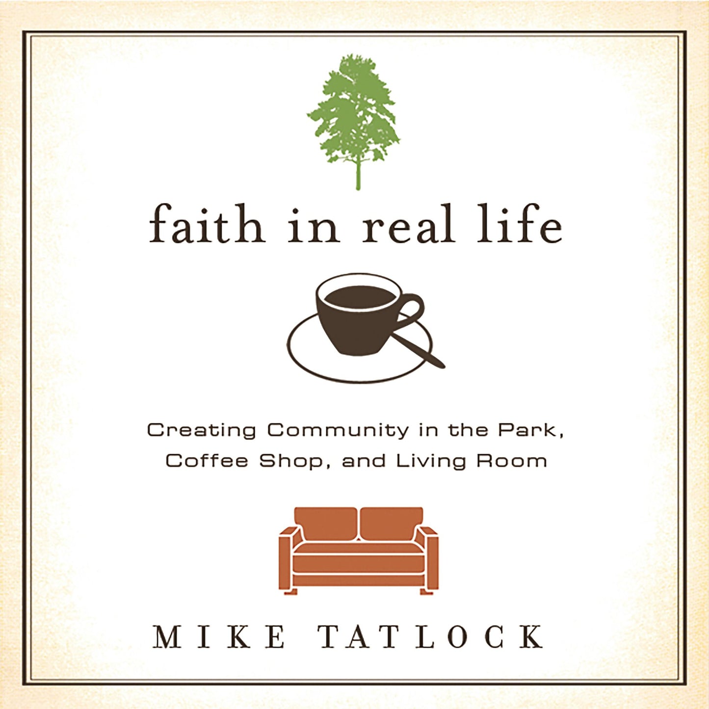 Faith in Real Life: Creating Community in the Park, Coffee Shop, and Living Room