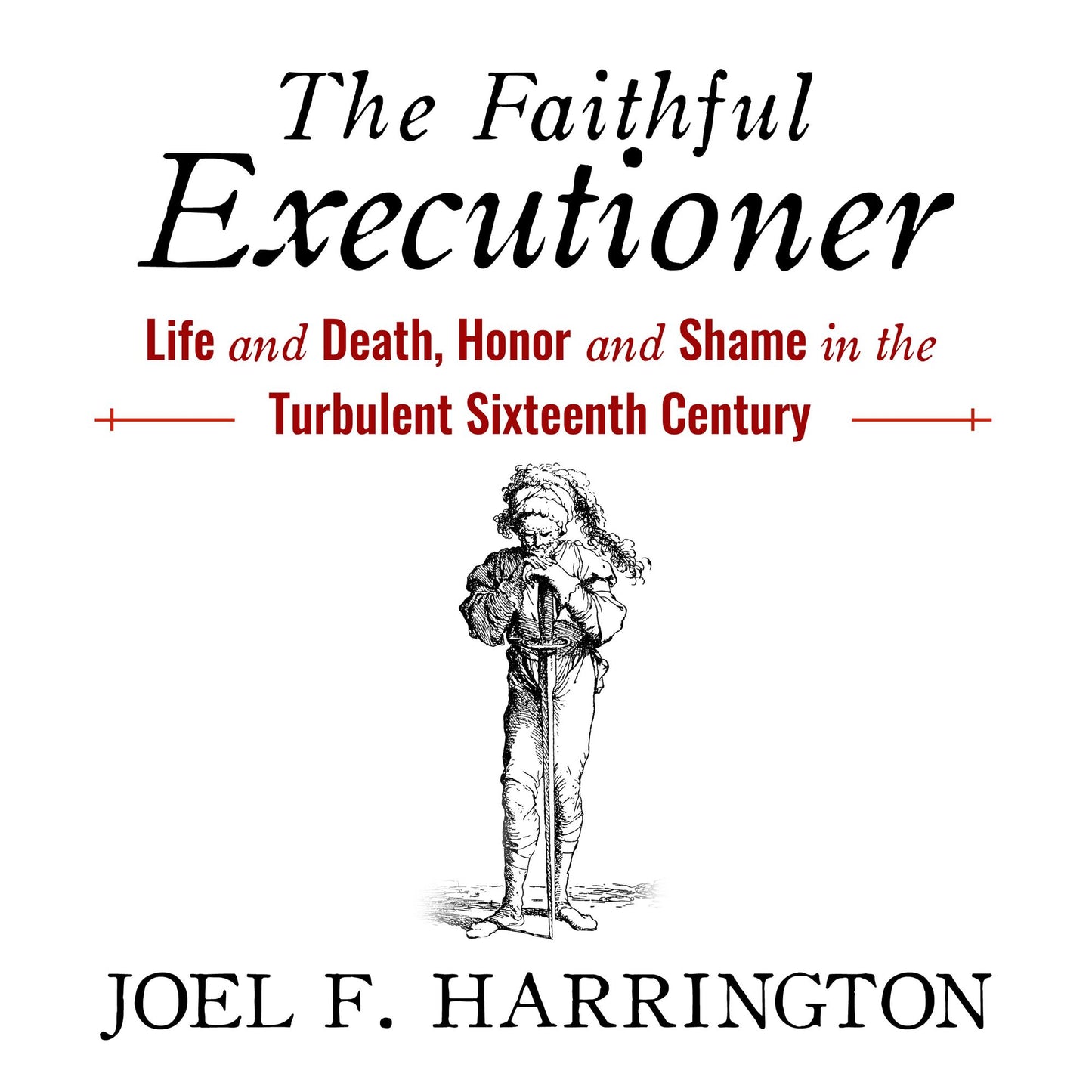 The Faithful Executioner: Life and Death, Honor and Shame in the Turbulent Sixteenth Century