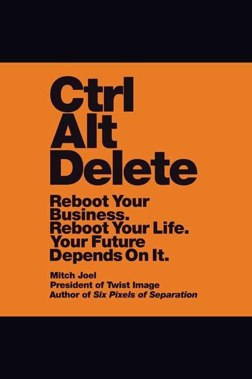 Ctrl Alt Delete: Reboot Your Business. Reboot Your Life. Your Future Depends on It.