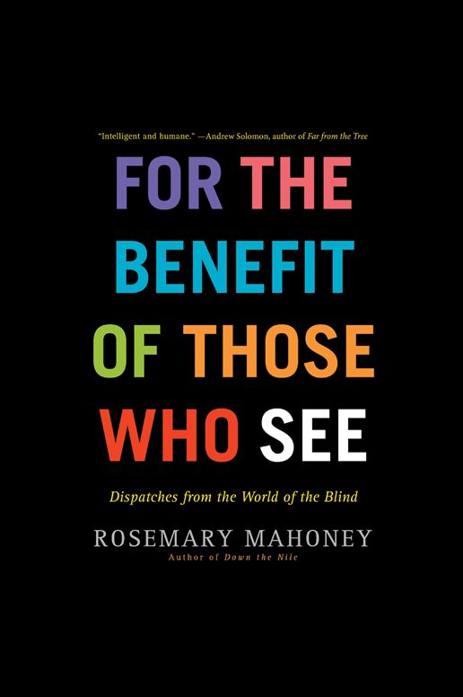 For the Benefit of Those Who See: Dispatches from the World of the Blind