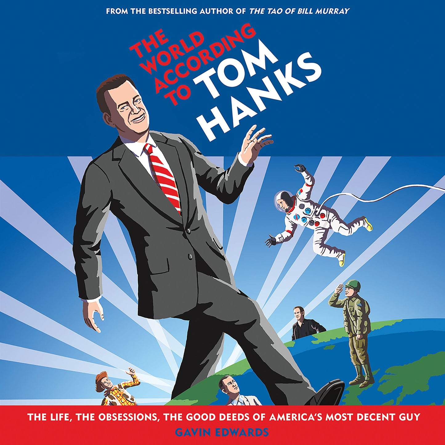 The World According to Tom Hanks: The Life, the Obsessions, the Good Deeds of America's Most Decent Guy