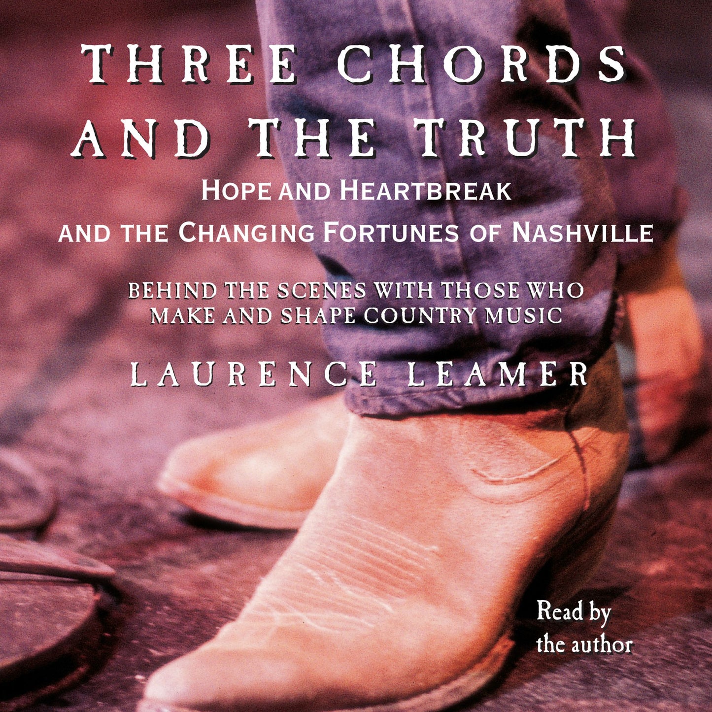 THREE CHORDS AND THE TRUTH: Hope and Heartbreak and the Changing Fortunes of Nashville (Abridged)
