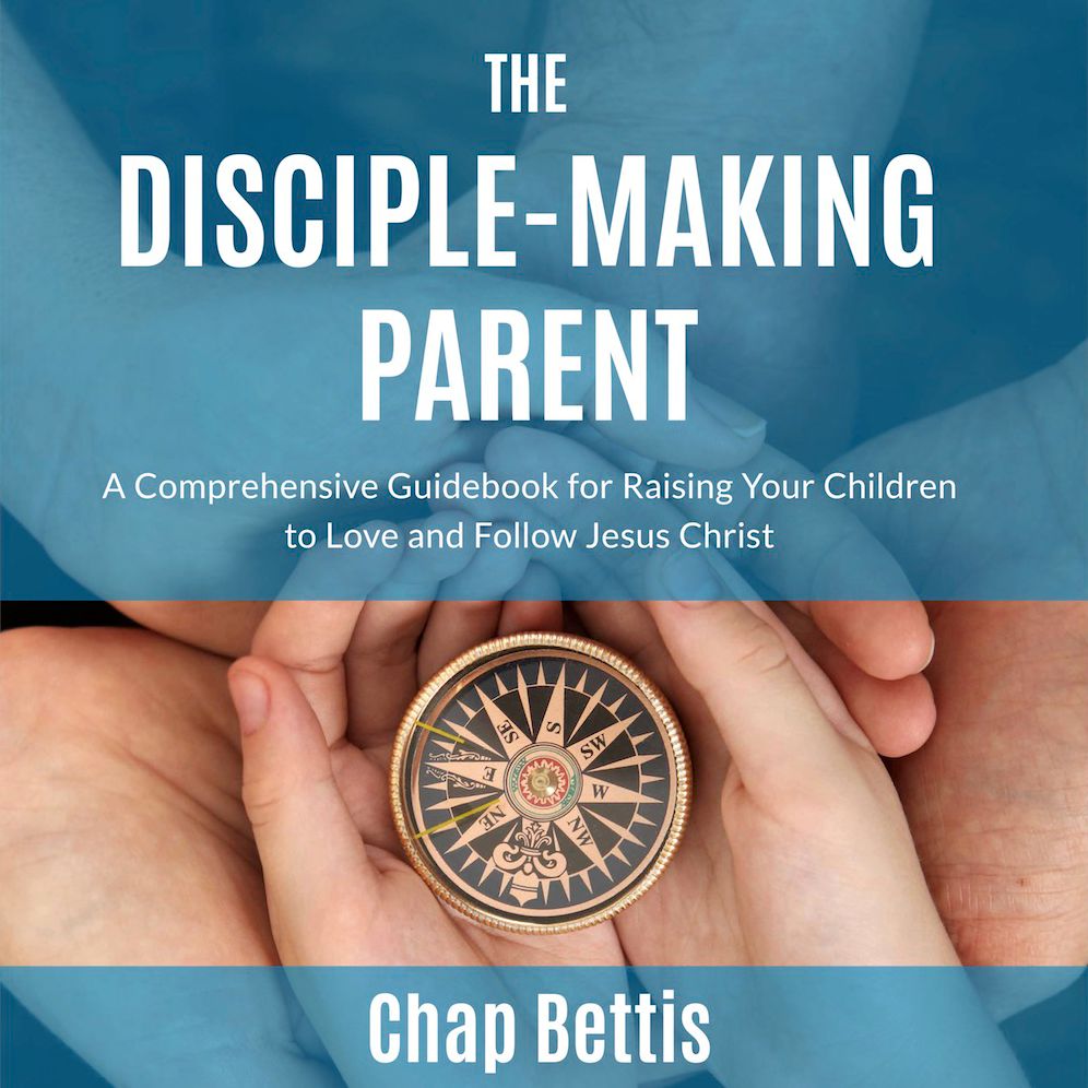The Disciple-Making Parent : A Comprehensive Guidebook for Raising Your Children to Love and Follow Jesus Christ