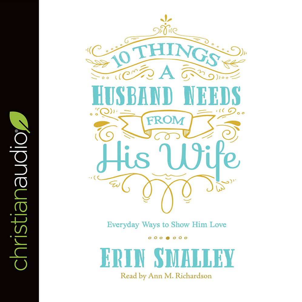 10 Things a Husband Needs from His Wife: Everyday Ways to Show Him Love