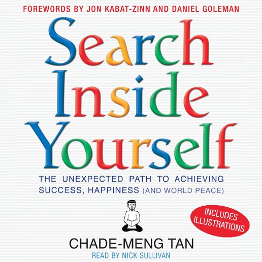 Search Inside Yourself: The Unexpected Path to Achieving Success, Happiness and World Peace