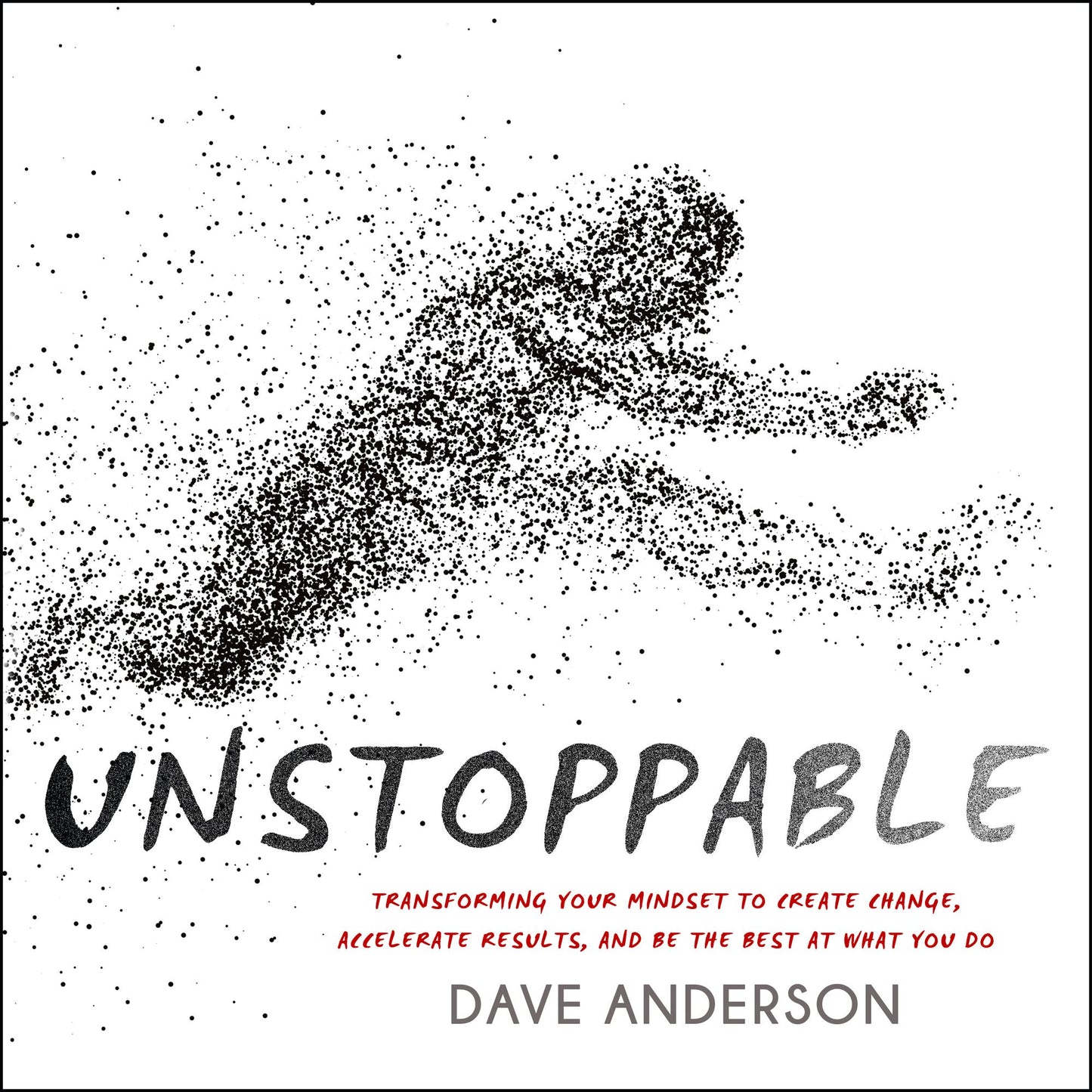 Unstoppable: Transforming Your Mindset to Create Change, Accelerate Results, and Be the Best at What You Do