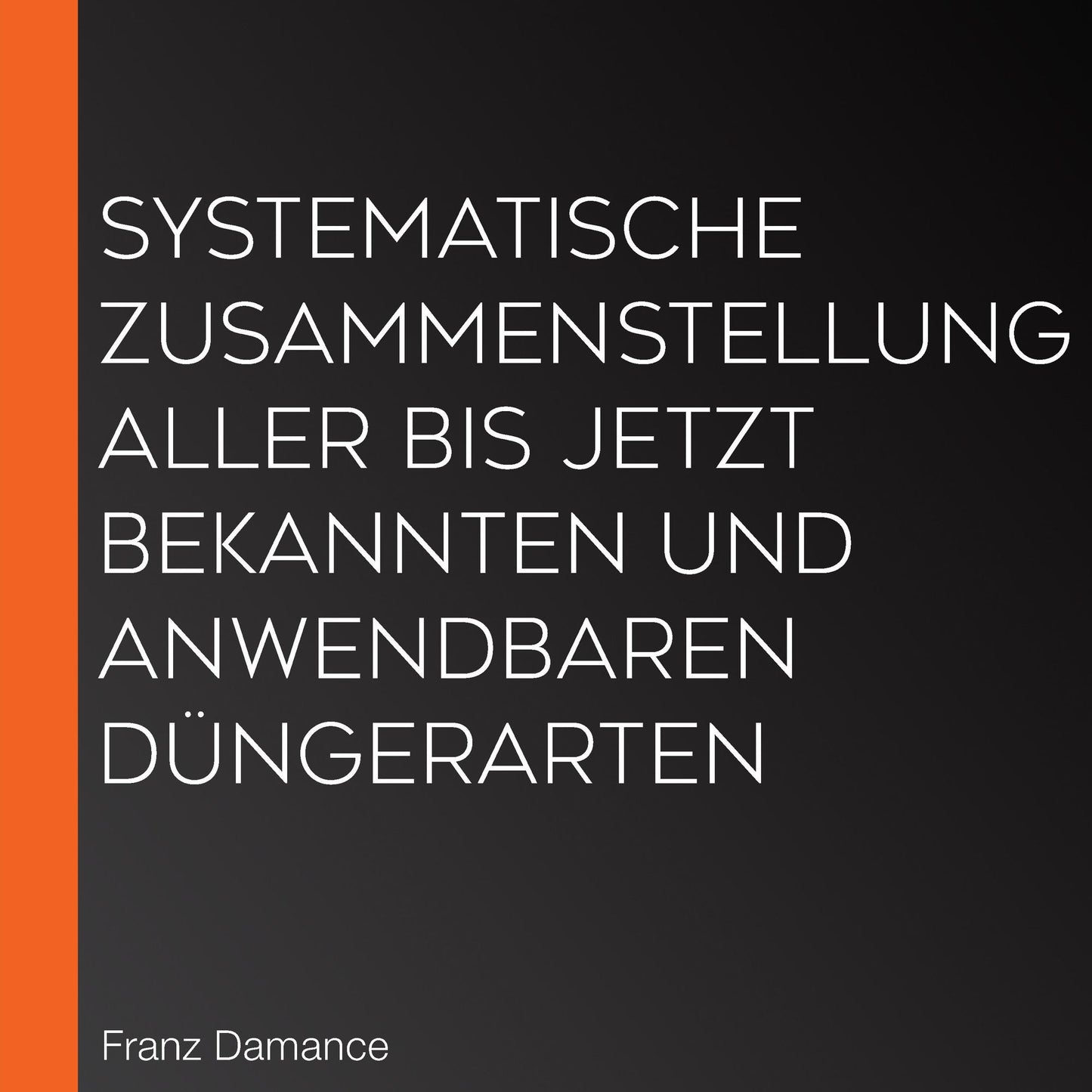 Systematische Zusammenstellung aller bis jetzt bekannten und anwendbaren DÃ¼ngerarten