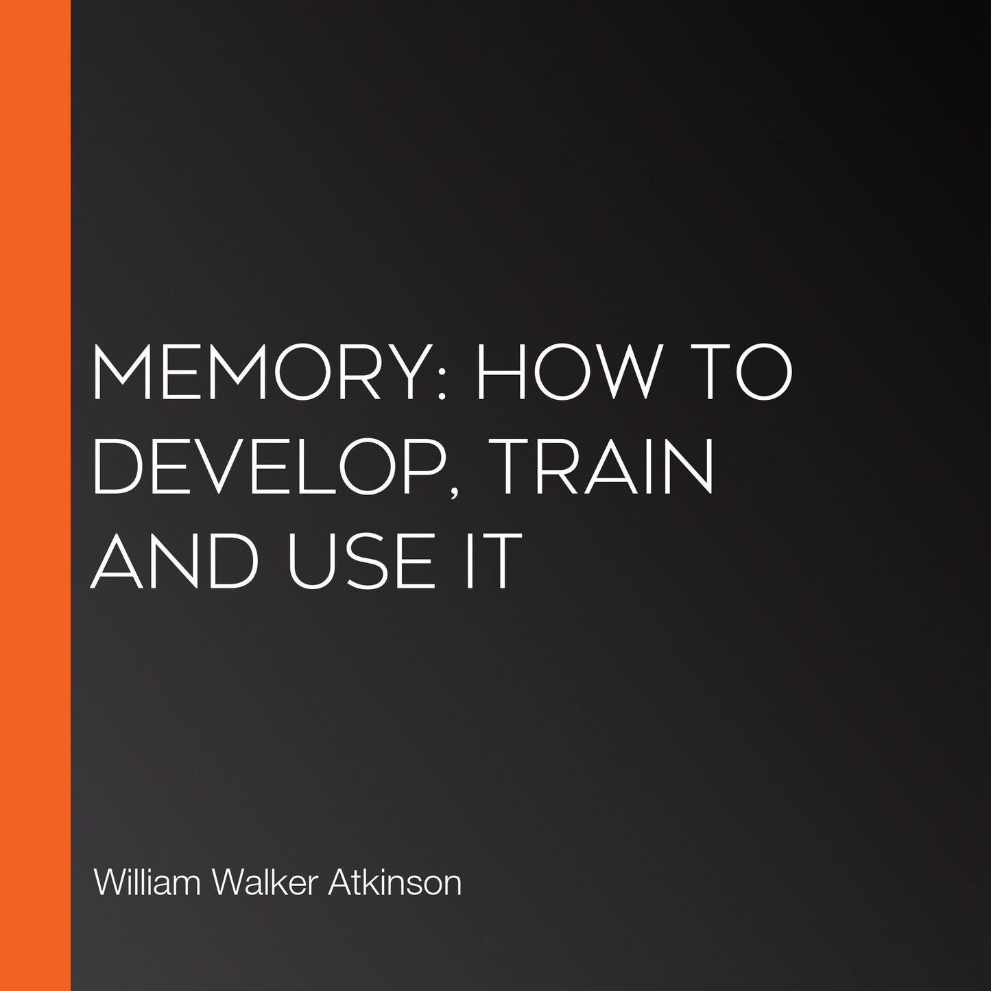 Memory: How to Develop, Train and Use It