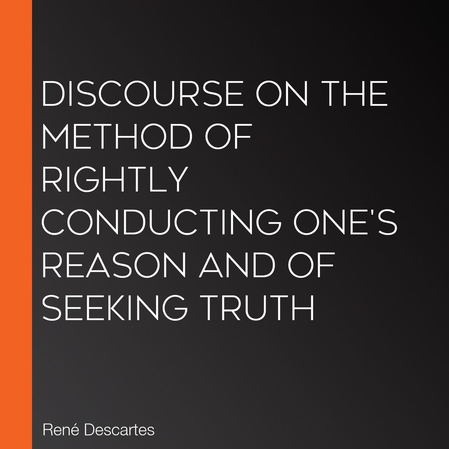 Discourse on the Method of Rightly Conducting One's Reason and of Seeking Truth