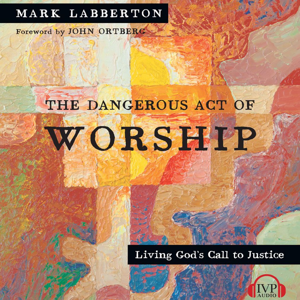 The Dangerous Act of Worship : Living God's Call to Justice