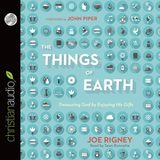 The Things of Earth: Treasuring God by Enjoying His Gifts